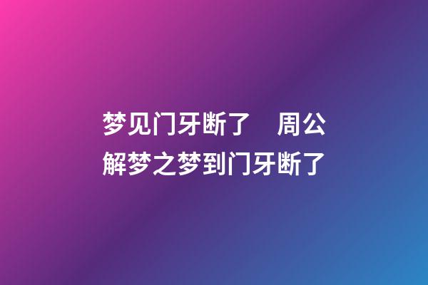 梦见门牙断了　周公解梦之梦到门牙断了